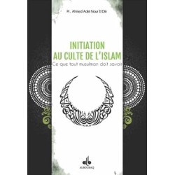 INITIATION AU CULTE DE L'ISLAM : CE QUE TOUT MUSULMAN DOIT SAVOIR
