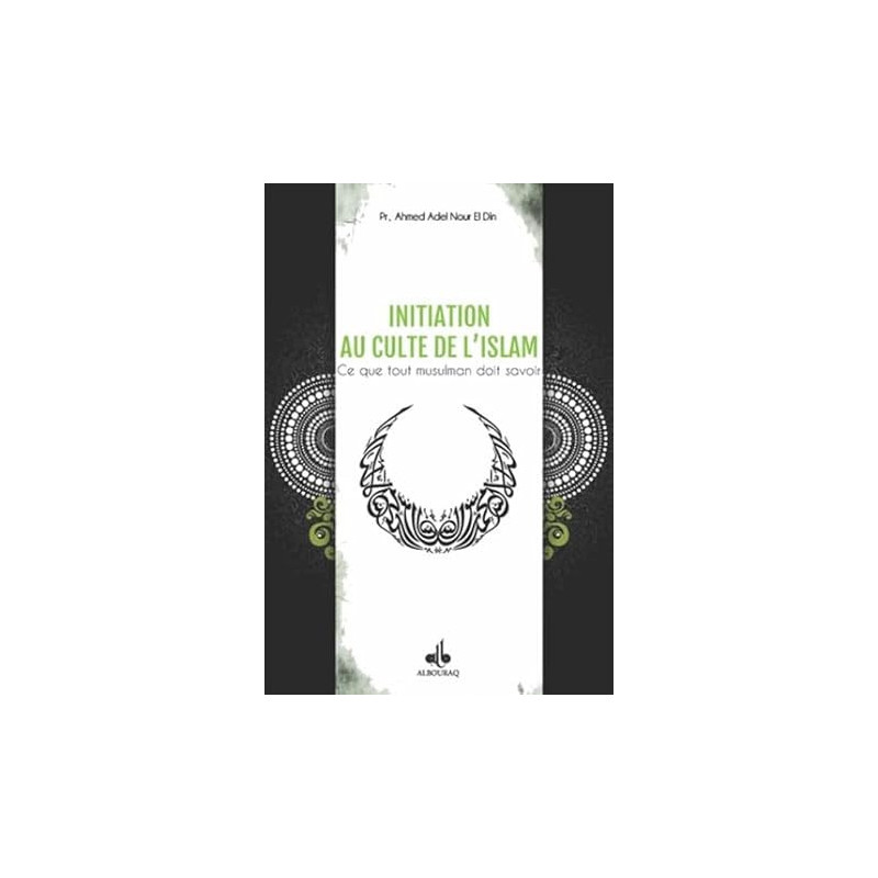 INITIATION AU CULTE DE L'ISLAM : CE QUE TOUT MUSULMAN DOIT SAVOIR