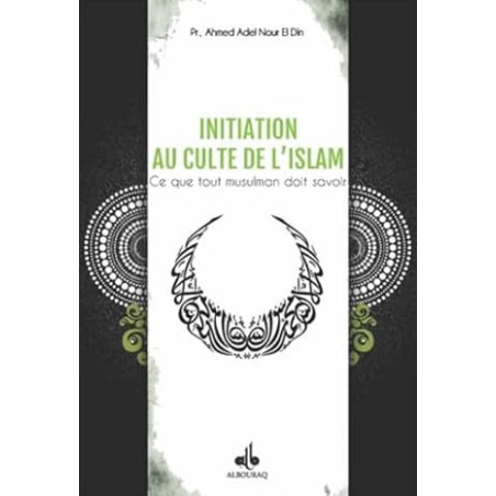 INITIATION AU CULTE DE L'ISLAM : CE QUE TOUT MUSULMAN DOIT SAVOIR