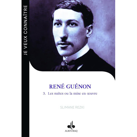 JE VEUX CONNAITRE RENÉ GUÉNON  - T3 - LES SUITES OU LA MISE EN OEUVRE LE PASSEUR