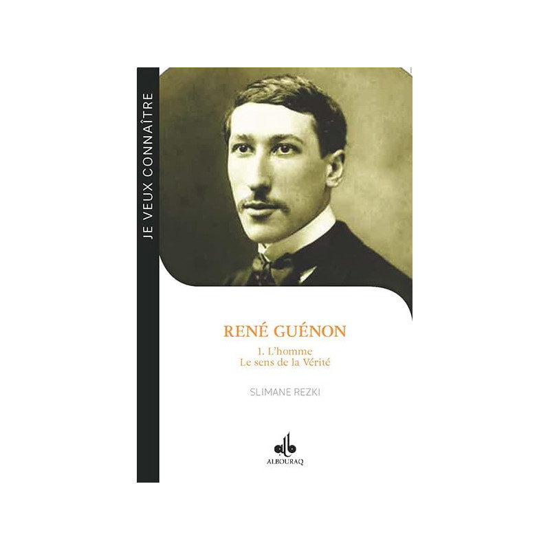 JE VEUX CONNAÎTRE RENÉ GUÉNON  - T1 - L'HOMME LE SENS DE LA VÉRITÉ
