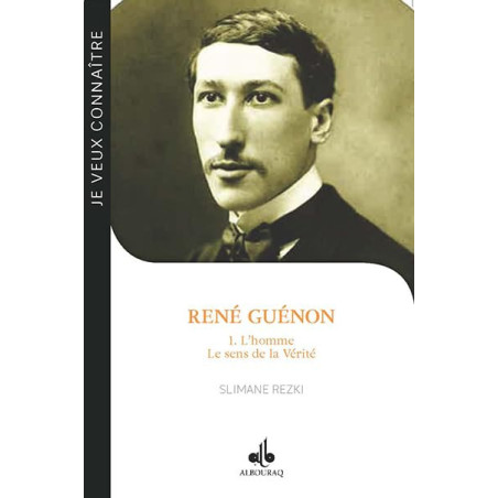 JE VEUX CONNAÎTRE RENÉ GUÉNON  - T1 - L'HOMME LE SENS DE LA VÉRITÉ